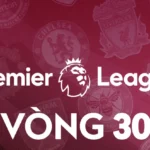 Vòng 30 Ngoại Hạng Anh